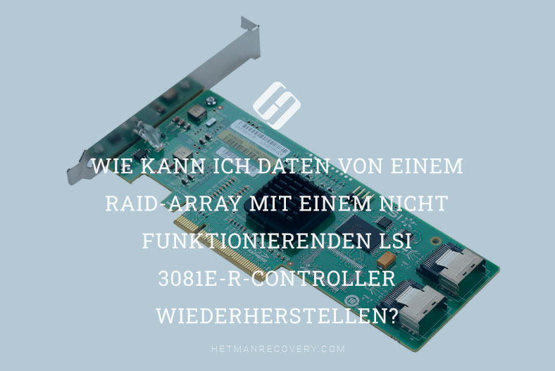 So gelingt die Datenwiederherstellung von beschädigtem RAID-Array bei Controller-Ausfall LSI 3081E-R