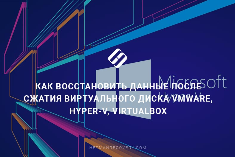 Полезные инструкции: восстановление данных после сжатия виртуального диска VMware, Hyper-V, VirtualBox